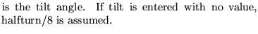 $\textstyle \parbox{8cm}{is the tilt angle. If tilt is entered with no value, halfturn/8 is assumed.}$