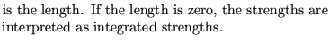 $\textstyle \parbox{8cm}{is the length. If the length is zero, the strengths are interpreted as integrated strengths.}$