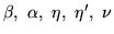 $\beta,\ \alpha, \ \eta, \ \eta ', \ \nu$