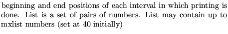 $\textstyle \parbox{10cm}{ beginning and end positions
of each interval in whi...
...airs of numbers.
List may contain up to mxlist numbers (set at 40
initially)}$