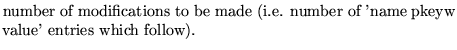 $\textstyle \parbox{10cm}{ number of modifications to be made
(i.e. number of 'name pkeyw
value' entries which follow).}$