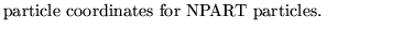 $\textstyle \parbox{8cm}{
particle coordinates for NPART particles.}$