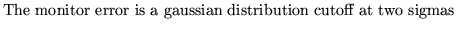 $\textstyle \parbox{10cm}{
The monitor error is a gaussian distribution cutoff at
two sigmas}$