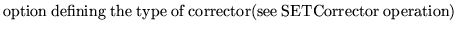 $\textstyle \parbox{10cm}{
option defining the type of corrector(see SETCorrector
operation)}$