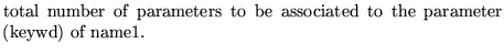 $\textstyle \parbox{10cm}{
total number of parameters to be associated to the
parameter (keywd) of name1.}$