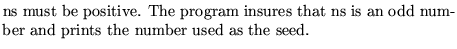 $\textstyle \parbox{10cm}{
ns must be positive. The program insures that ns is an odd
number and prints the number used as the seed.}$