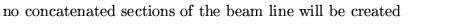 $\textstyle \parbox{10cm}{
no concatenated sections of the beam line will be created}$